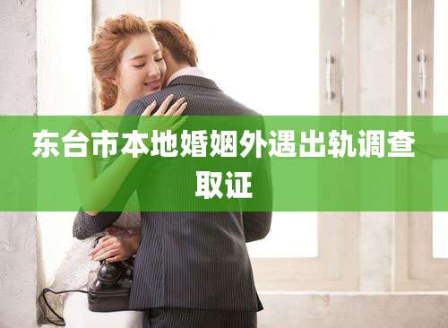 东台市本地婚姻外遇出轨调查取证