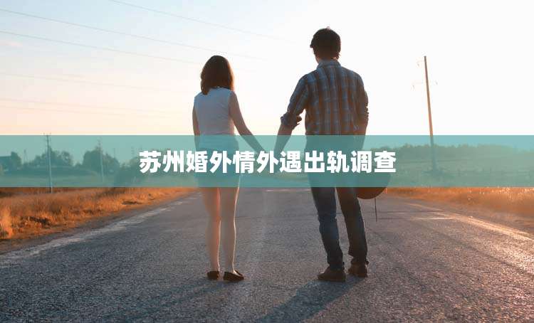 苏州婚外情外遇出轨调查