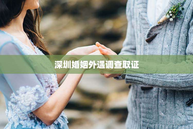 深圳婚姻外遇调查取证