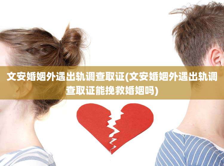 文安婚姻外遇出轨调查取证(文安婚姻外遇出轨调查取证能挽救婚姻吗)
