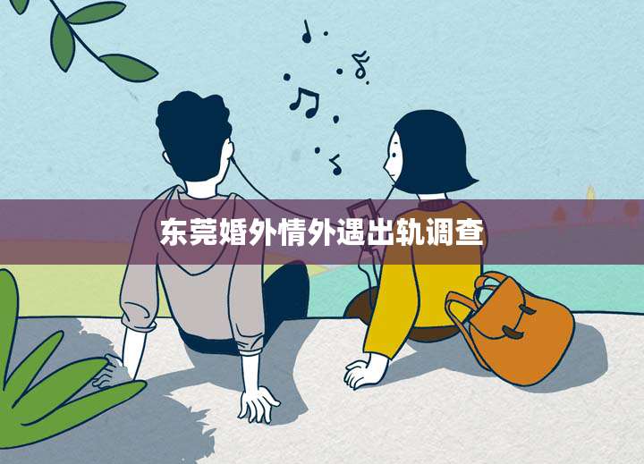 东莞婚外情外遇出轨调查