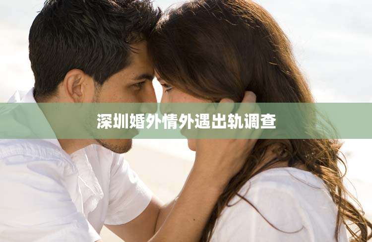 深圳婚外情外遇出轨调查