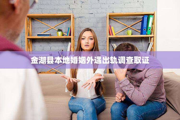 金湖县本地婚姻外遇出轨调查取证