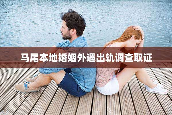 马尾本地婚姻外遇出轨调查取证