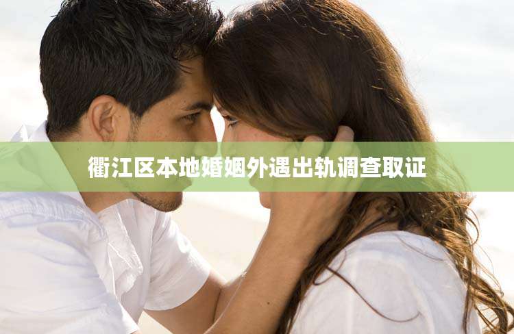衢江区本地婚姻外遇出轨调查取证