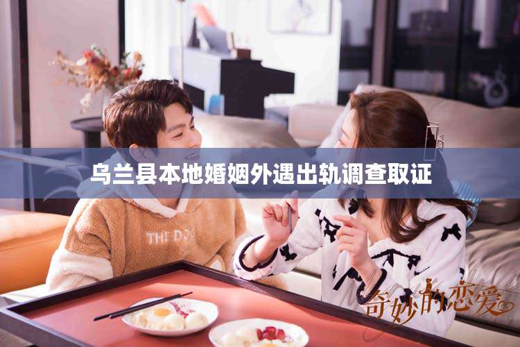 乌兰县本地婚姻外遇出轨调查取证