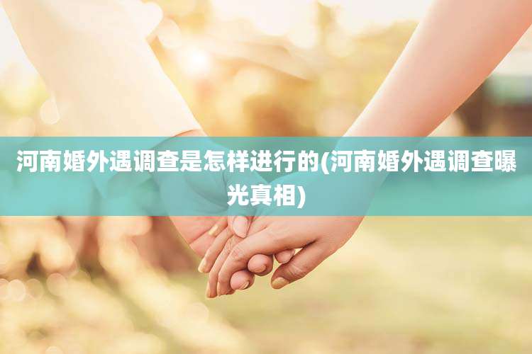 河南婚外遇调查是怎样进行的(河南婚外遇调查曝光真相)