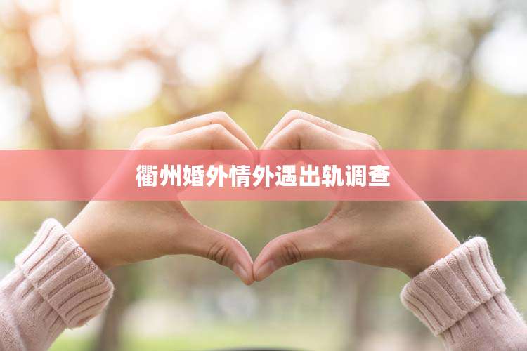 衢州婚外情外遇出轨调查