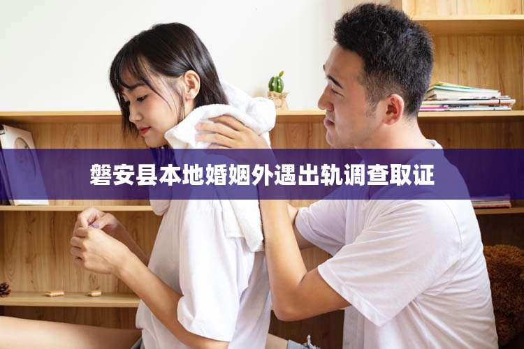 磐安县本地婚姻外遇出轨调查取证