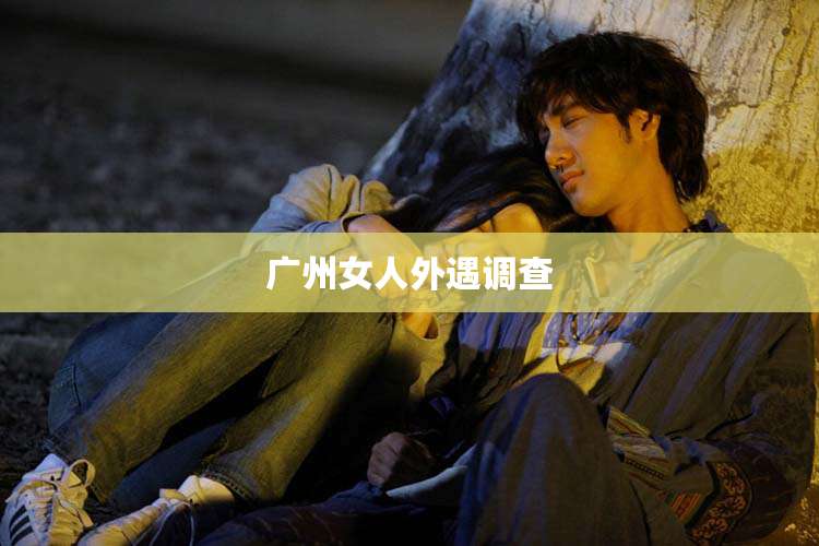 广州女人外遇调查