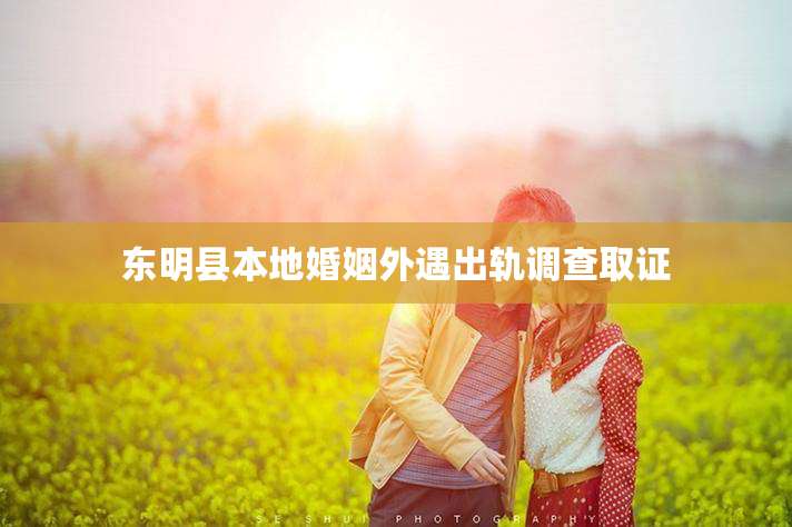 东明县本地婚姻外遇出轨调查取证