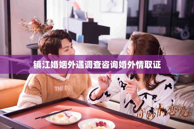 镇江婚姻外遇调查咨询婚外情取证