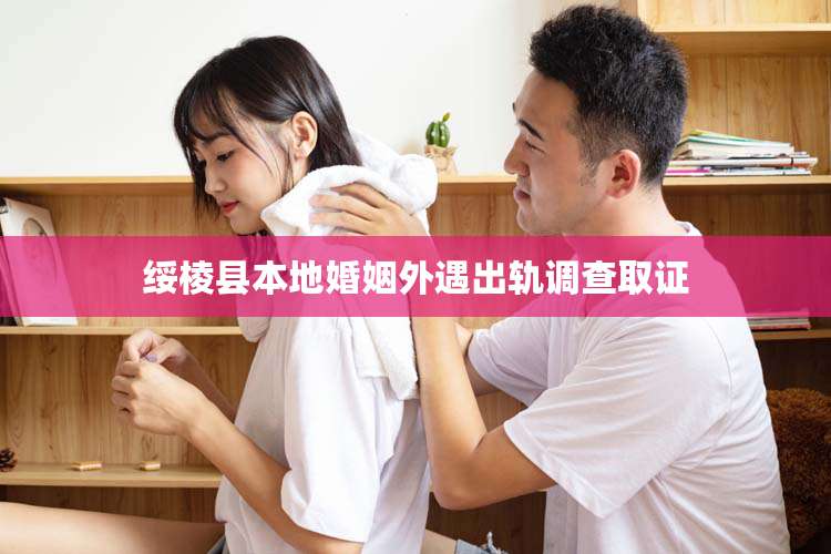 绥棱县本地婚姻外遇出轨调查取证