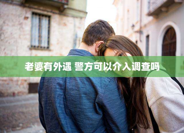 老婆有外遇 警方可以介入调查吗