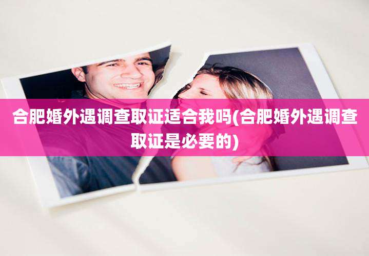 合肥婚外遇调查取证适合我吗(合肥婚外遇调查取证是必要的)