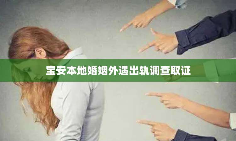 宝安本地婚姻外遇出轨调查取证