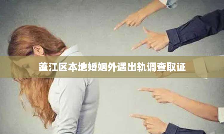 蓬江区本地婚姻外遇出轨调查取证