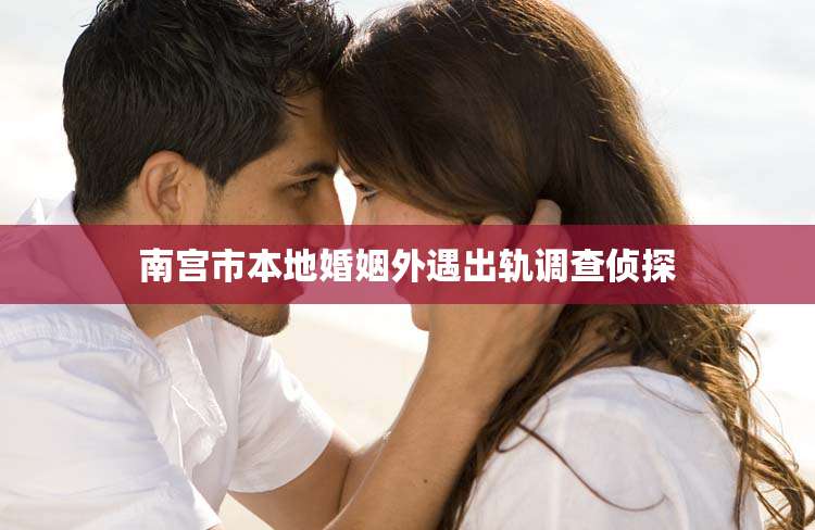南宫市本地婚姻外遇出轨调查侦探