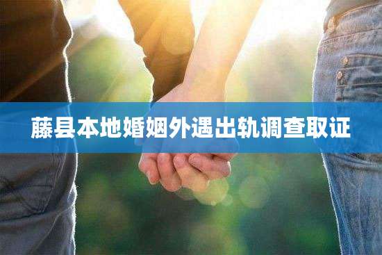 藤县本地婚姻外遇出轨调查取证