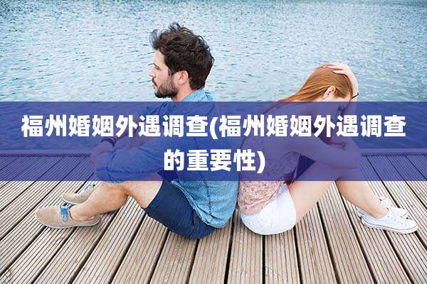 福州婚姻外遇调查(福州婚姻外遇调查的重要性)