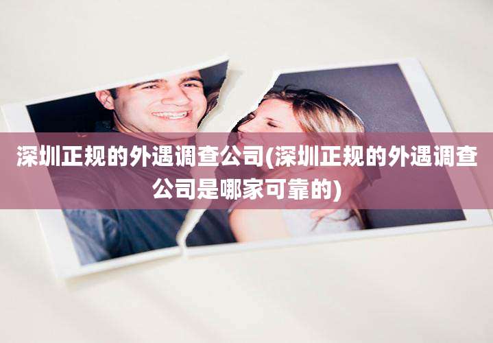 深圳正规的外遇调查公司(深圳正规的外遇调查公司是哪家可靠的)