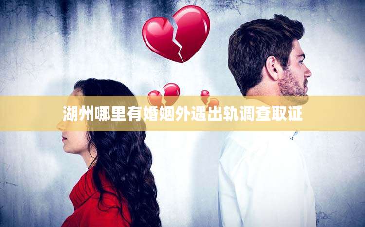 湖州哪里有婚姻外遇出轨调查取证