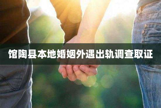 馆陶县本地婚姻外遇出轨调查取证