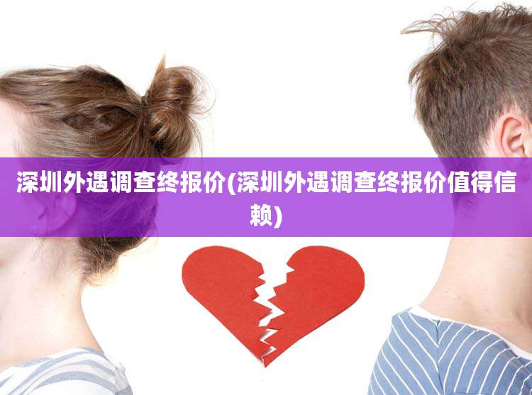 深圳外遇调查终报价(深圳外遇调查终报价值得信赖)