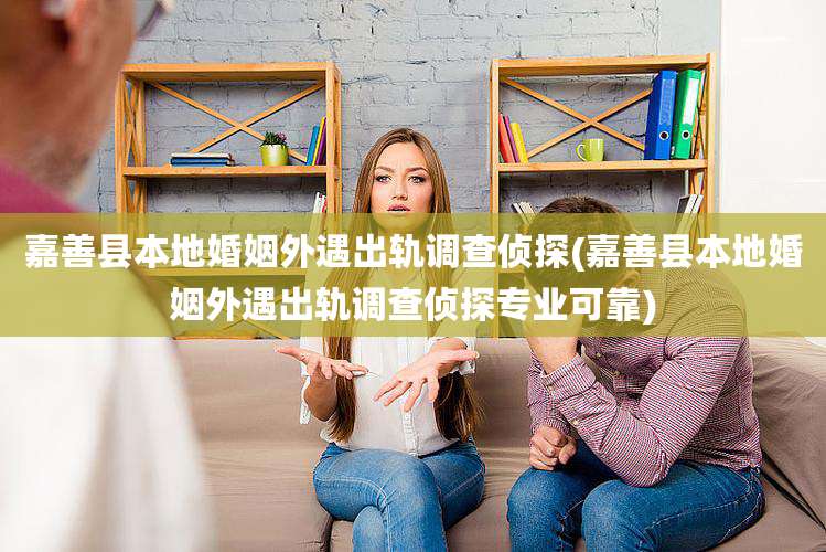 嘉善县本地婚姻外遇出轨调查侦探(嘉善县本地婚姻外遇出轨调查侦探专业可靠)