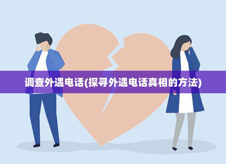 调查外遇电话(探寻外遇电话真相的方法)