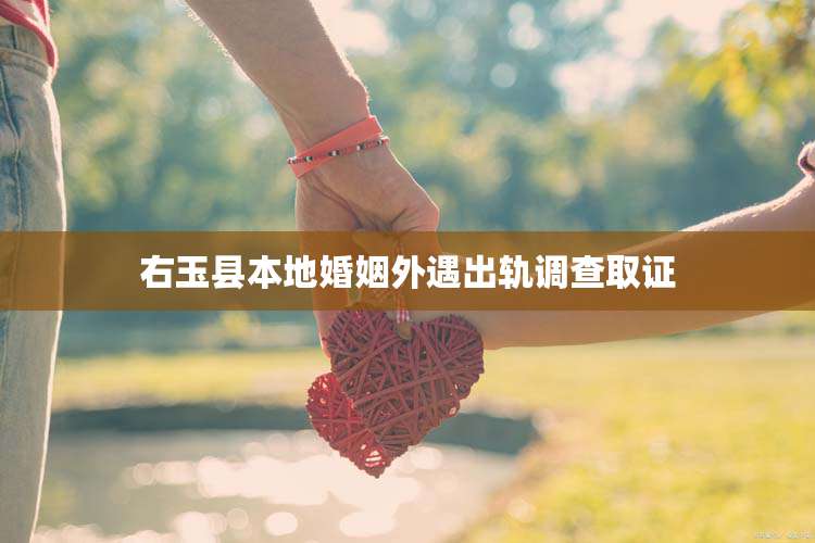 右玉县本地婚姻外遇出轨调查取证