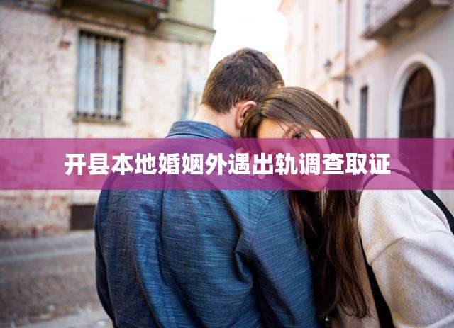 开县本地婚姻外遇出轨调查取证
