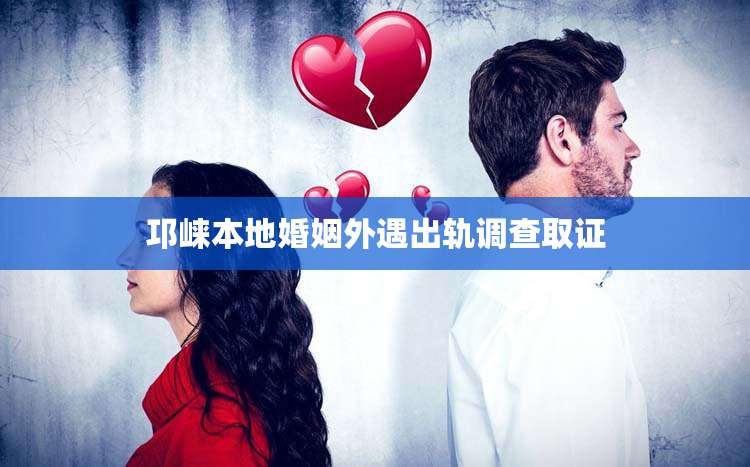 邛崃本地婚姻外遇出轨调查取证