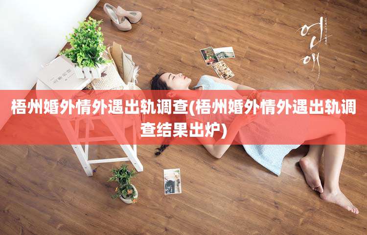 梧州婚外情外遇出轨调查(梧州婚外情外遇出轨调查结果出炉)