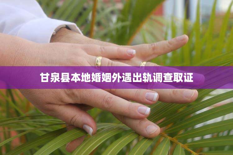 甘泉县本地婚姻外遇出轨调查取证