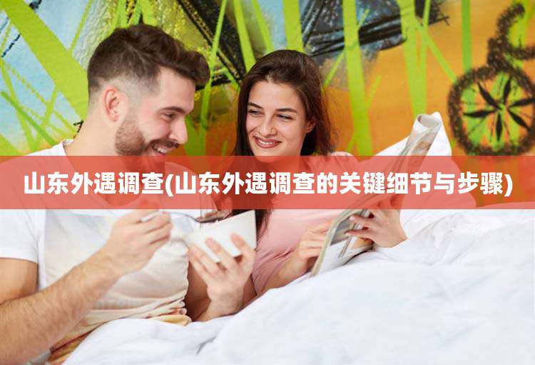 山东外遇调查(山东外遇调查的关键细节与步骤)