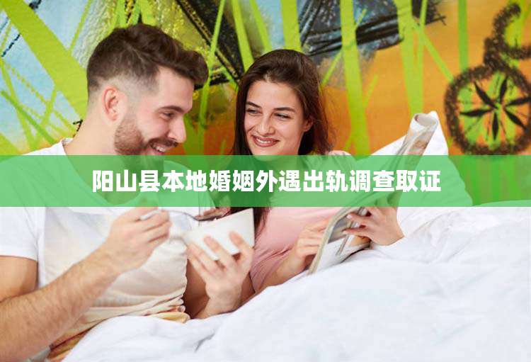 阳山县本地婚姻外遇出轨调查取证
