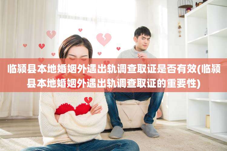 临颍县本地婚姻外遇出轨调查取证是否有效(临颍县本地婚姻外遇出轨调查取证的重要性)