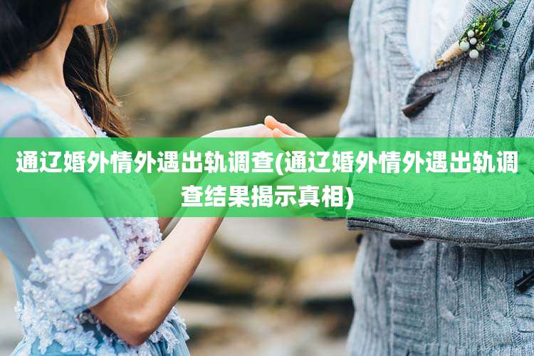 通辽婚外情外遇出轨调查(通辽婚外情外遇出轨调查结果揭示真相)