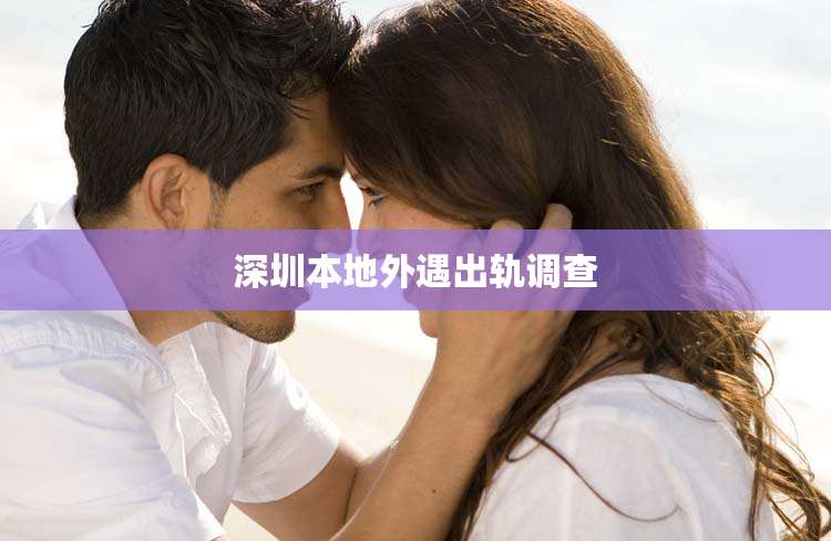 深圳本地外遇出轨调查
