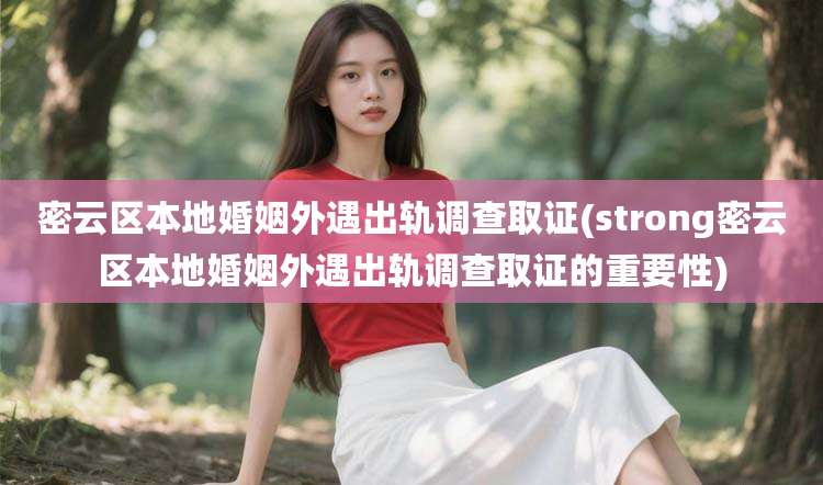 密云区本地婚姻外遇出轨调查取证(strong密云区本地婚姻外遇出轨调查取证的重要性)