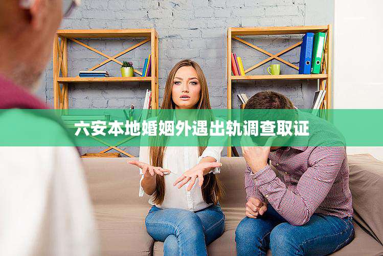 六安本地婚姻外遇出轨调查取证