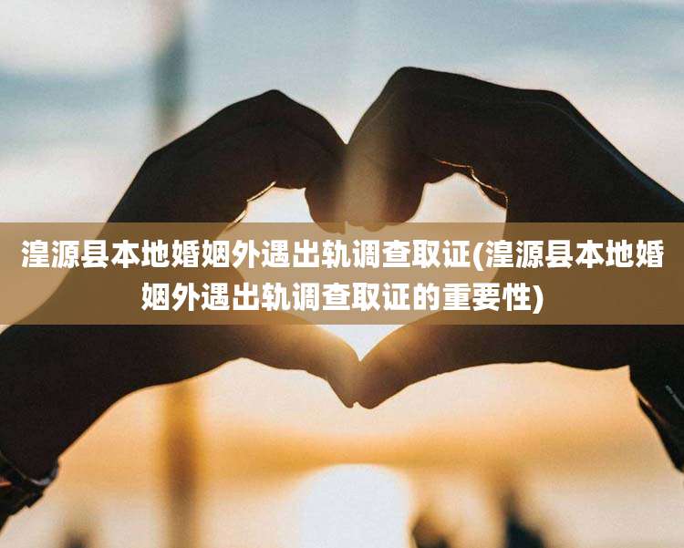 湟源县本地婚姻外遇出轨调查取证(湟源县本地婚姻外遇出轨调查取证的重要性)