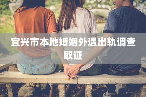 宜兴市本地婚姻外遇出轨调查取证