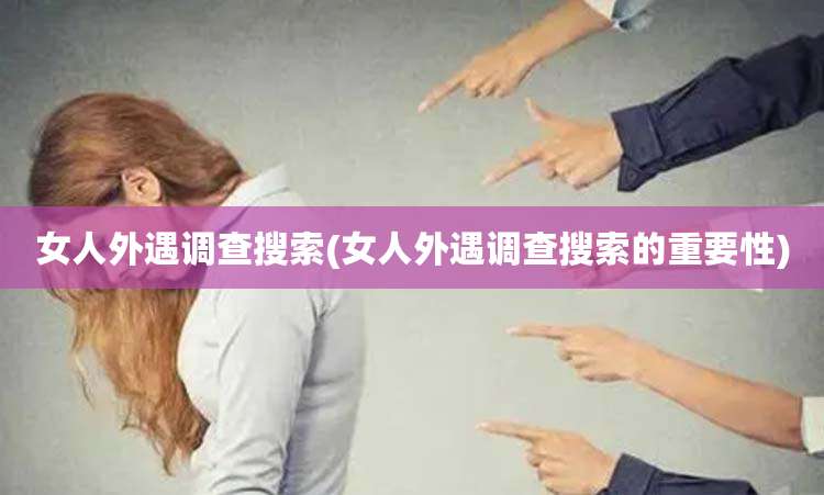 女人外遇调查搜索(女人外遇调查搜索的重要性)
