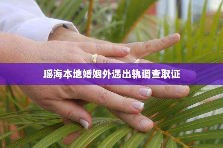 瑶海本地婚姻外遇出轨调查取证