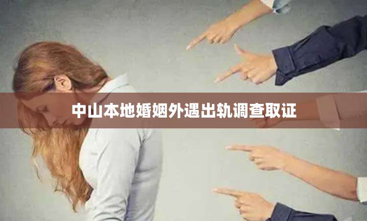 中山本地婚姻外遇出轨调查取证