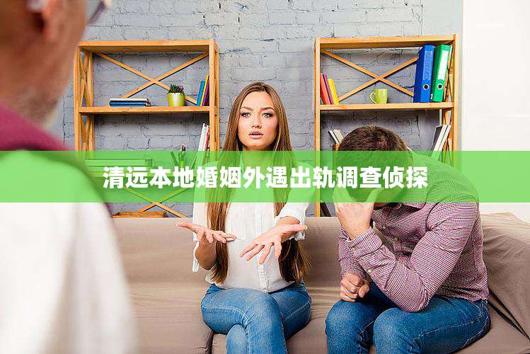 清远本地婚姻外遇出轨调查侦探