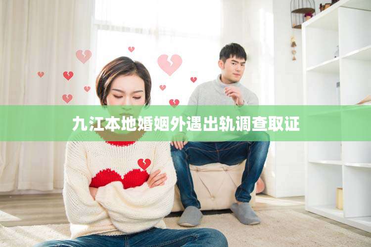 九江本地婚姻外遇出轨调查取证