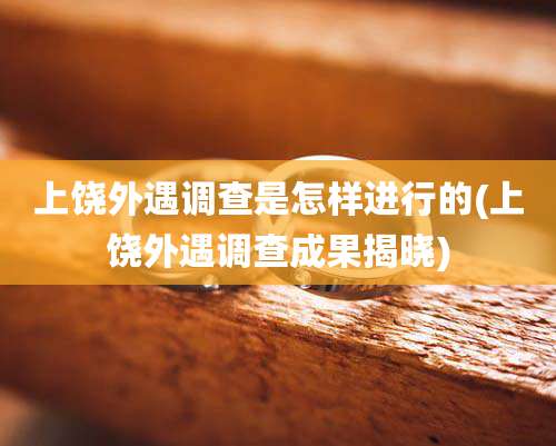 上饶外遇调查是怎样进行的(上饶外遇调查成果揭晓)